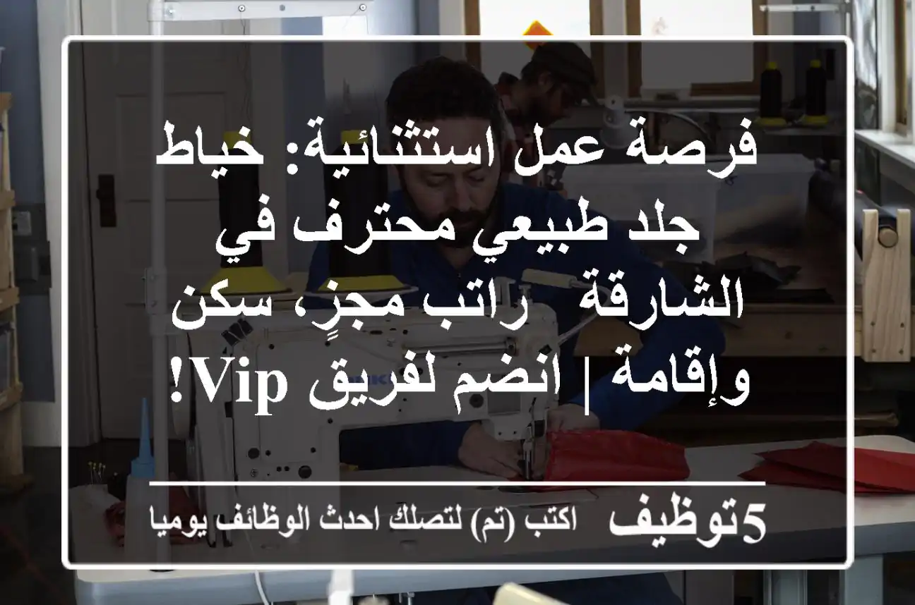 فرصة عمل استثنائية: خياط جلد طبيعي محترف في الشارقة - راتب مجزٍ، سكن وإقامة | انضم لفريق VIP!