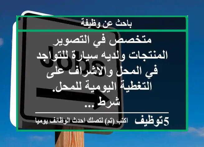 متخصص في التصوير المنتجات ولديه سيارة للتواجد في المحل والاشراف على التغطية اليومية للمحل. شرط ...