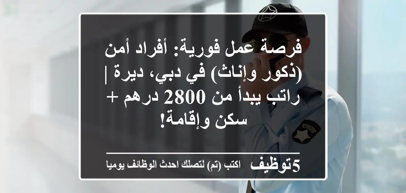 فرصة عمل فورية: أفراد أمن (ذكور وإناث) في دبي، ديرة | راتب يبدأ من 2800 درهم + سكن وإقامة!