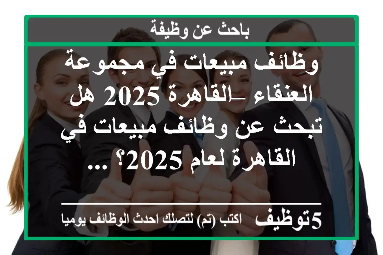 وظائف مبيعات في مجموعة العنقاء – القاهرة 2025 هل تبحث عن وظائف مبيعات في القاهرة لعام 2025؟ ...