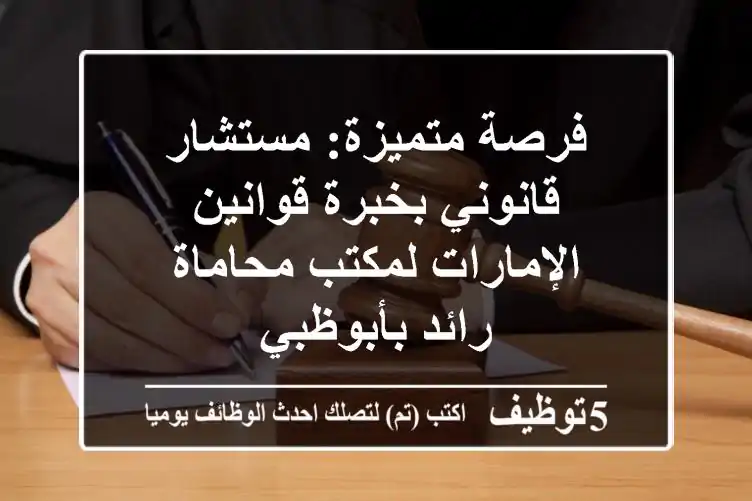فرصة متميزة: مستشار قانوني بخبرة قوانين الإمارات لمكتب محاماة رائد بأبوظبي