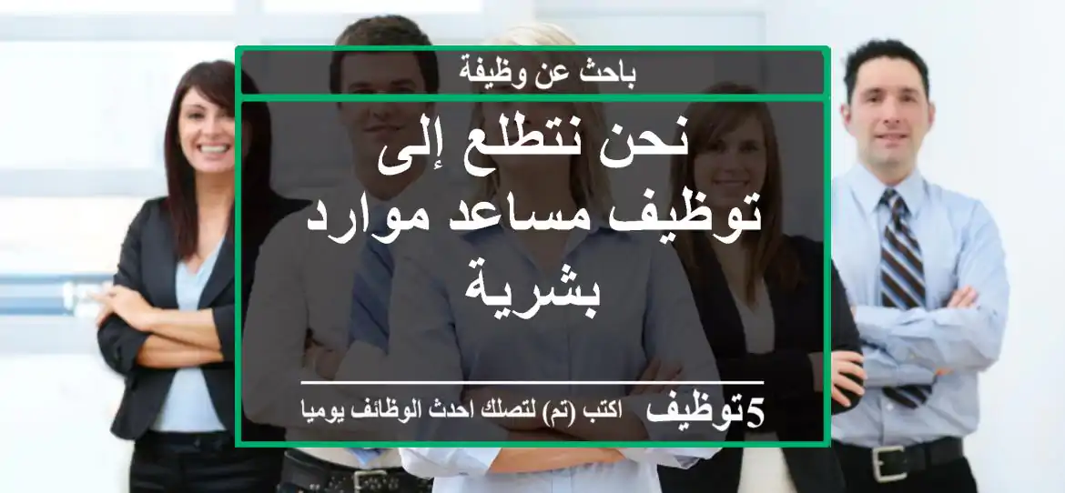 نحن نتطلع إلى توظيف مساعد موارد بشرية