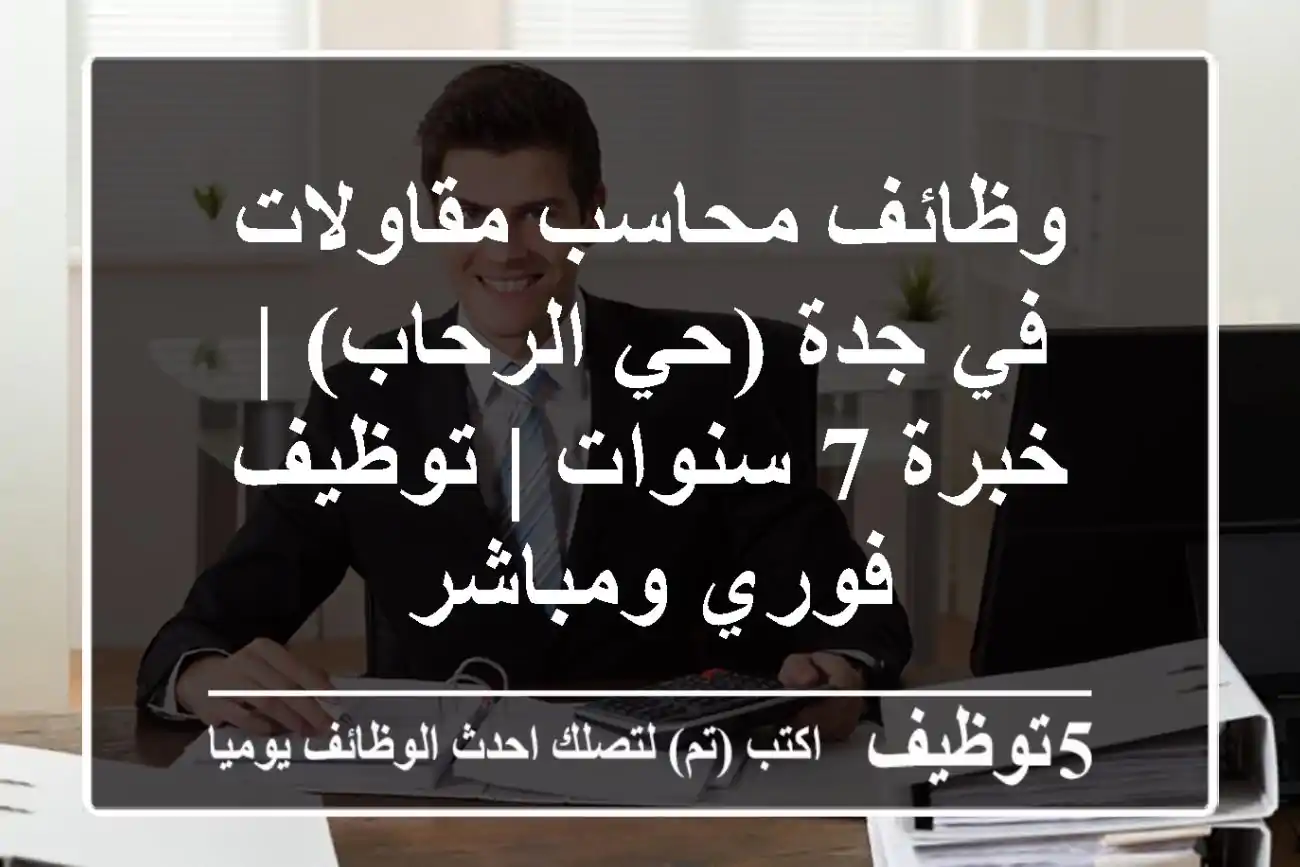 وظائف محاسب مقاولات في جدة (حي الرحاب) | خبرة 7 سنوات | توظيف فوري ومباشر