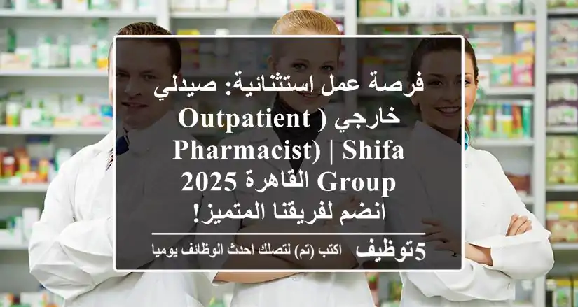 فرصة عمل استثنائية: صيدلي خارجي (Outpatient Pharmacist) | SHIFA Group القاهرة 2025 - انضم لفريقنا المتميز!