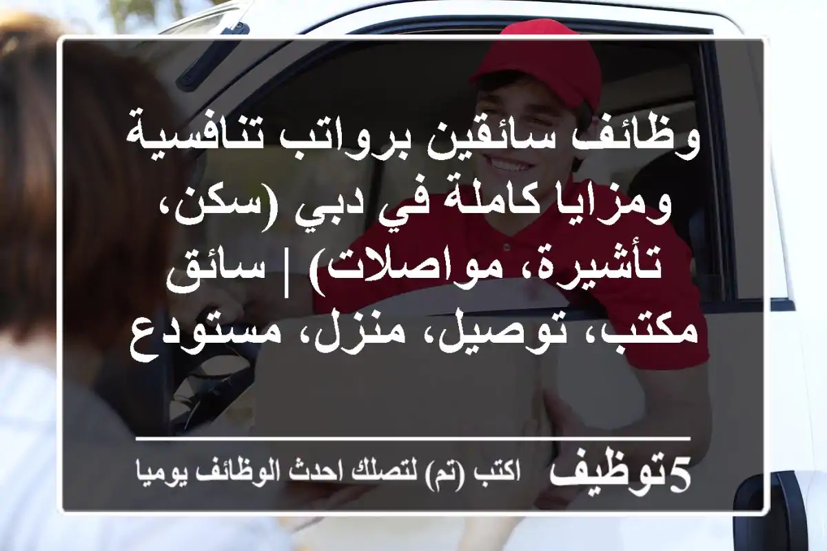 وظائف سائقين برواتب تنافسية ومزايا كاملة في دبي (سكن، تأشيرة، مواصلات) | سائق مكتب، توصيل، منزل، مستودع