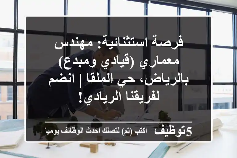 فرصة استثنائية: مهندس معماري (قيادي ومبدع) بالرياض، حي الملقا | انضم لفريقنا الريادي!