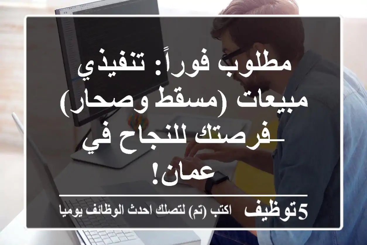 مطلوب فوراً: تنفيذي مبيعات (مسقط وصحار) – فرصتك للنجاح في عمان!