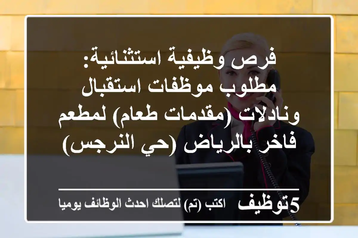 فرص وظيفية استثنائية: مطلوب موظفات استقبال ونادلات (مقدمات طعام) لمطعم فاخر بالرياض (حي النرجس)
