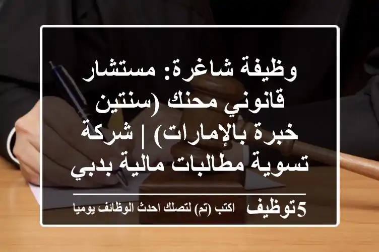 وظيفة شاغرة: مستشار قانوني محنك (سنتين خبرة بالإمارات) | شركة تسوية مطالبات مالية بدبي