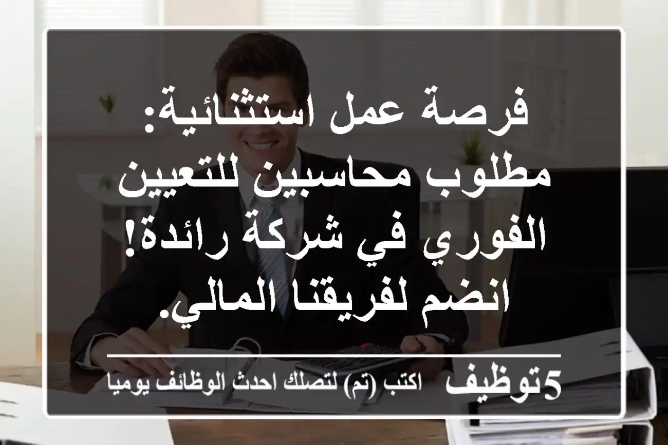 فرصة عمل استثنائية: مطلوب محاسبين للتعيين الفوري في شركة رائدة! انضم لفريقنا المالي.