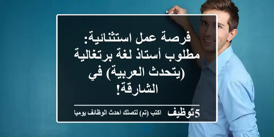 فرصة عمل استثنائية: مطلوب أستاذ لغة برتغالية (يتحدث العربية) في الشارقة!