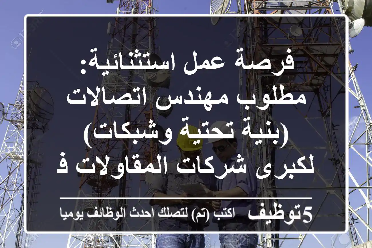 فرصة عمل استثنائية: مطلوب مهندس اتصالات (بنية تحتية وشبكات) لكبرى شركات المقاولات في السعودية