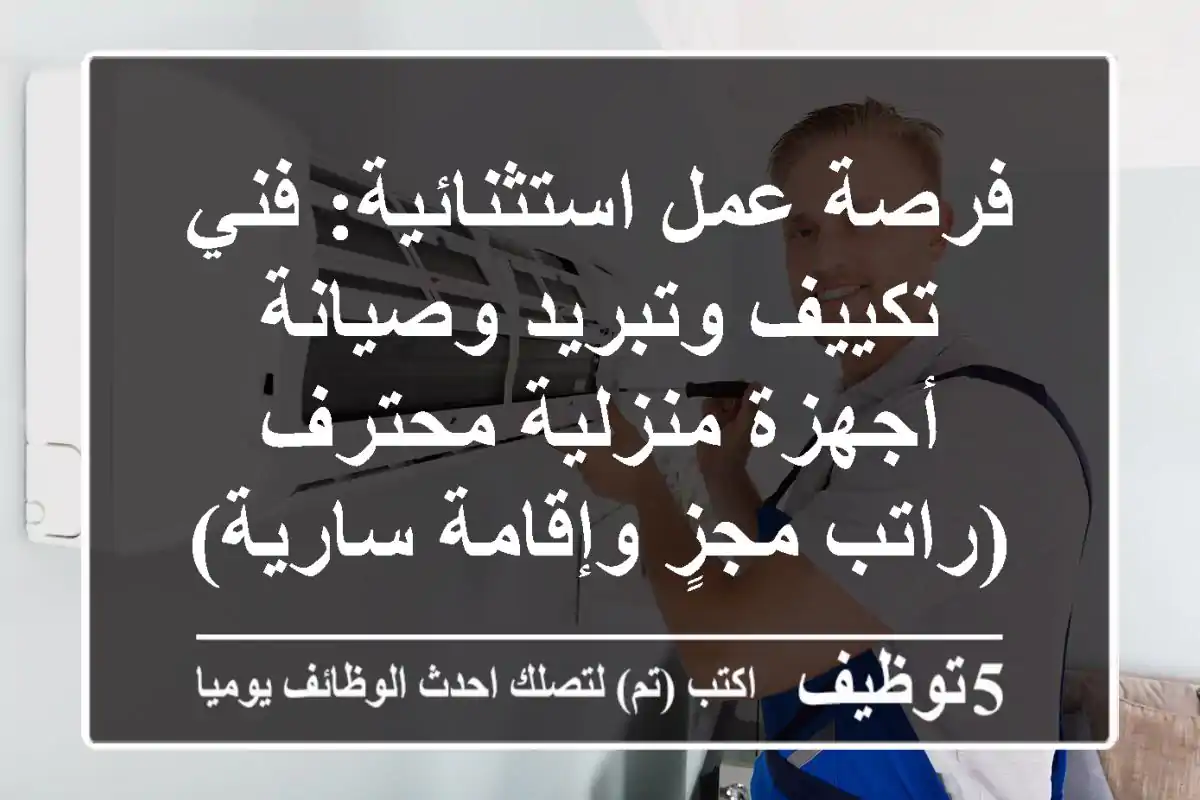 فرصة عمل استثنائية: فني تكييف وتبريد وصيانة أجهزة منزلية محترف (راتب مجزٍ وإقامة سارية)