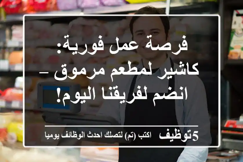 فرصة عمل فورية: كاشير لمطعم مرموق – انضم لفريقنا اليوم!