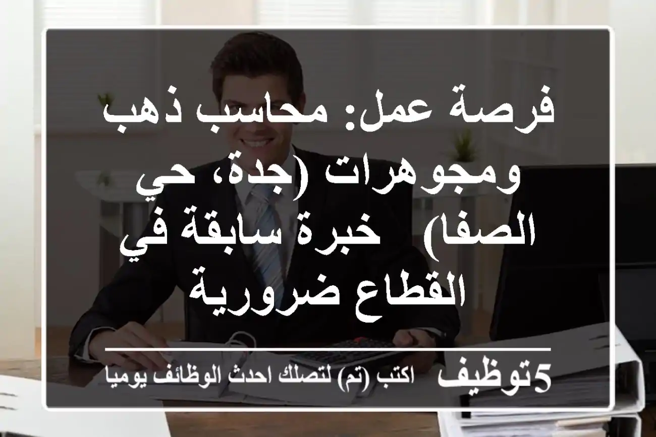 فرصة عمل: محاسب ذهب ومجوهرات (جدة، حي الصفا) - خبرة سابقة في القطاع ضرورية