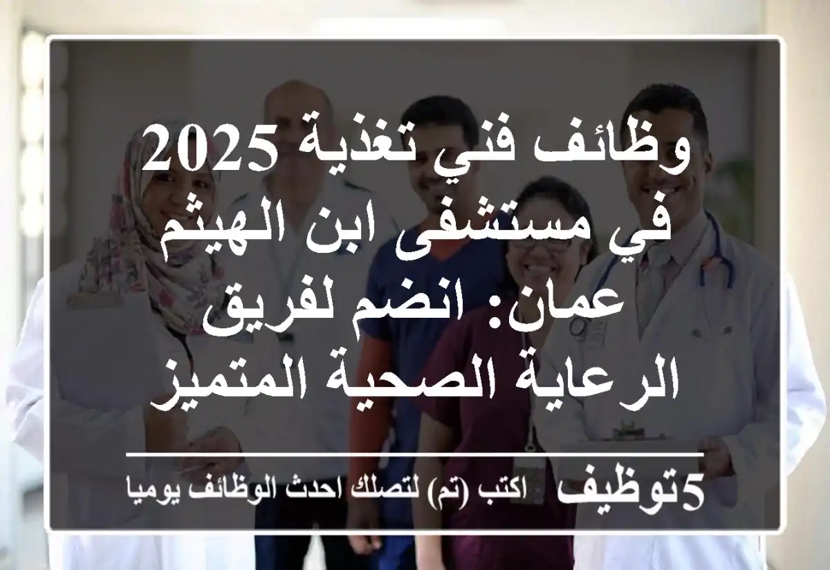 وظائف فني تغذية 2025 في مستشفى ابن الهيثم عمان: انضم لفريق الرعاية الصحية المتميز