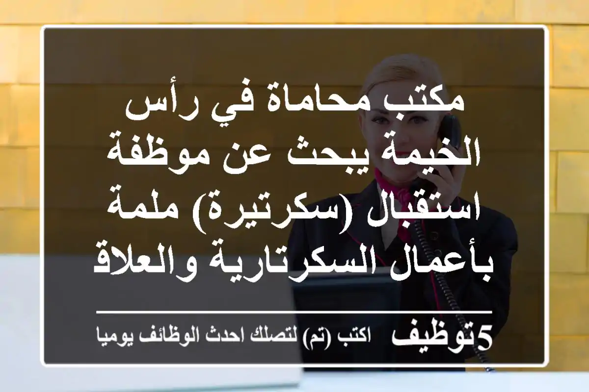 مكتب محاماة في رأس الخيمة يبحث عن موظفة استقبال (سكرتيرة) ملمة بأعمال السكرتارية والعلاقات ...