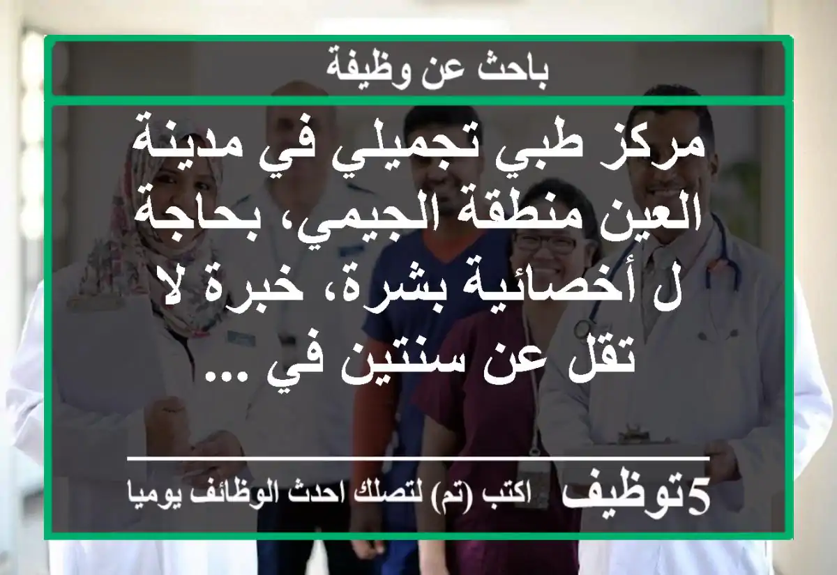 مركز طبي تجميلي في مدينة العين منطقة الجيمي، بحاجة ل أخصائية بشرة، خبرة لا تقل عن سنتين في ...