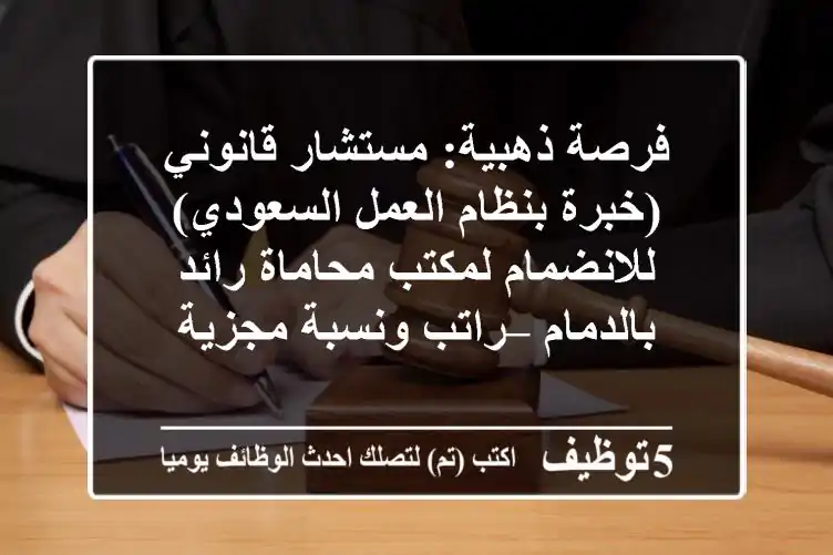 فرصة ذهبية: مستشار قانوني (خبرة بنظام العمل السعودي) للانضمام لمكتب محاماة رائد بالدمام – راتب ونسبة مجزية