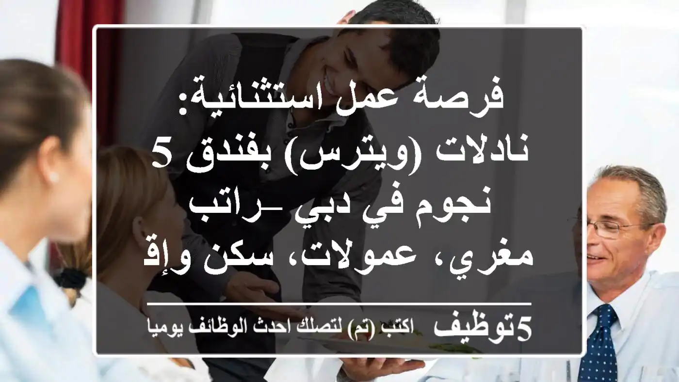 فرصة عمل استثنائية: نادلات (ويترس) بفندق 5 نجوم في دبي – راتب مغري، عمولات، سكن وإقامة!