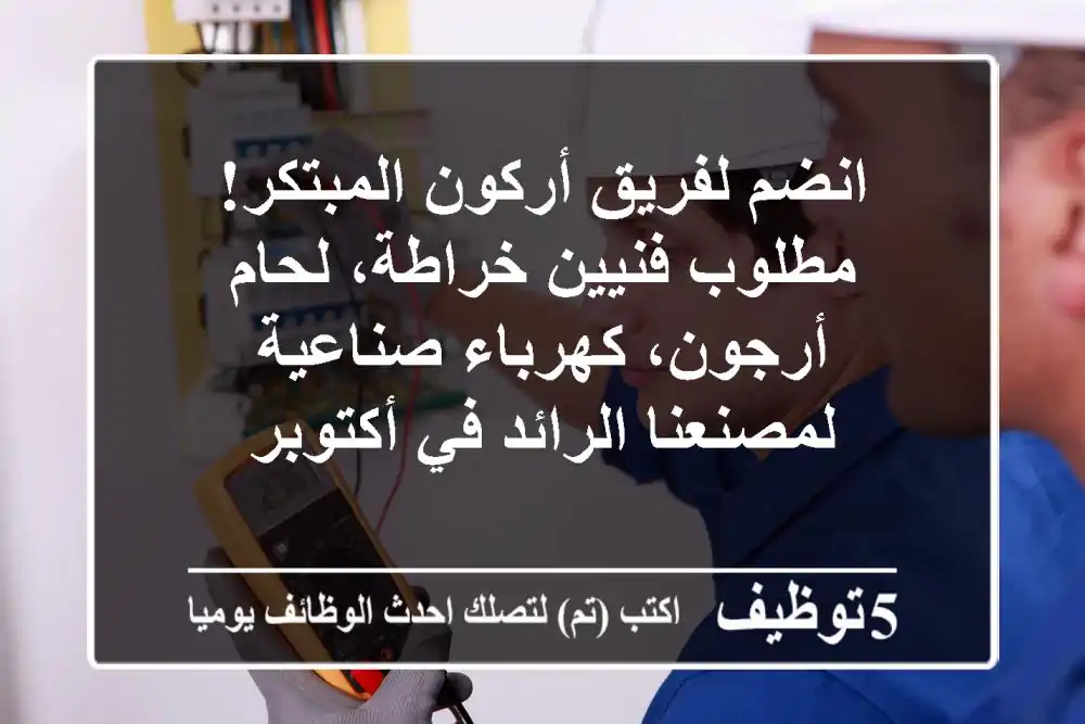 انضم لفريق أركون المبتكر! مطلوب فنيين خراطة، لحام أرجون، كهرباء صناعية لمصنعنا الرائد في أكتوبر
