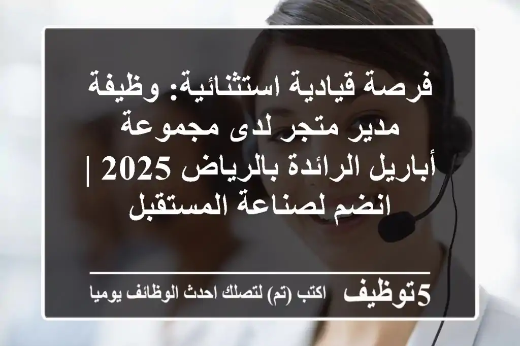 فرصة قيادية استثنائية: وظيفة مدير متجر لدى مجموعة أباريل الرائدة بالرياض 2025 | انضم لصناعة المستقبل