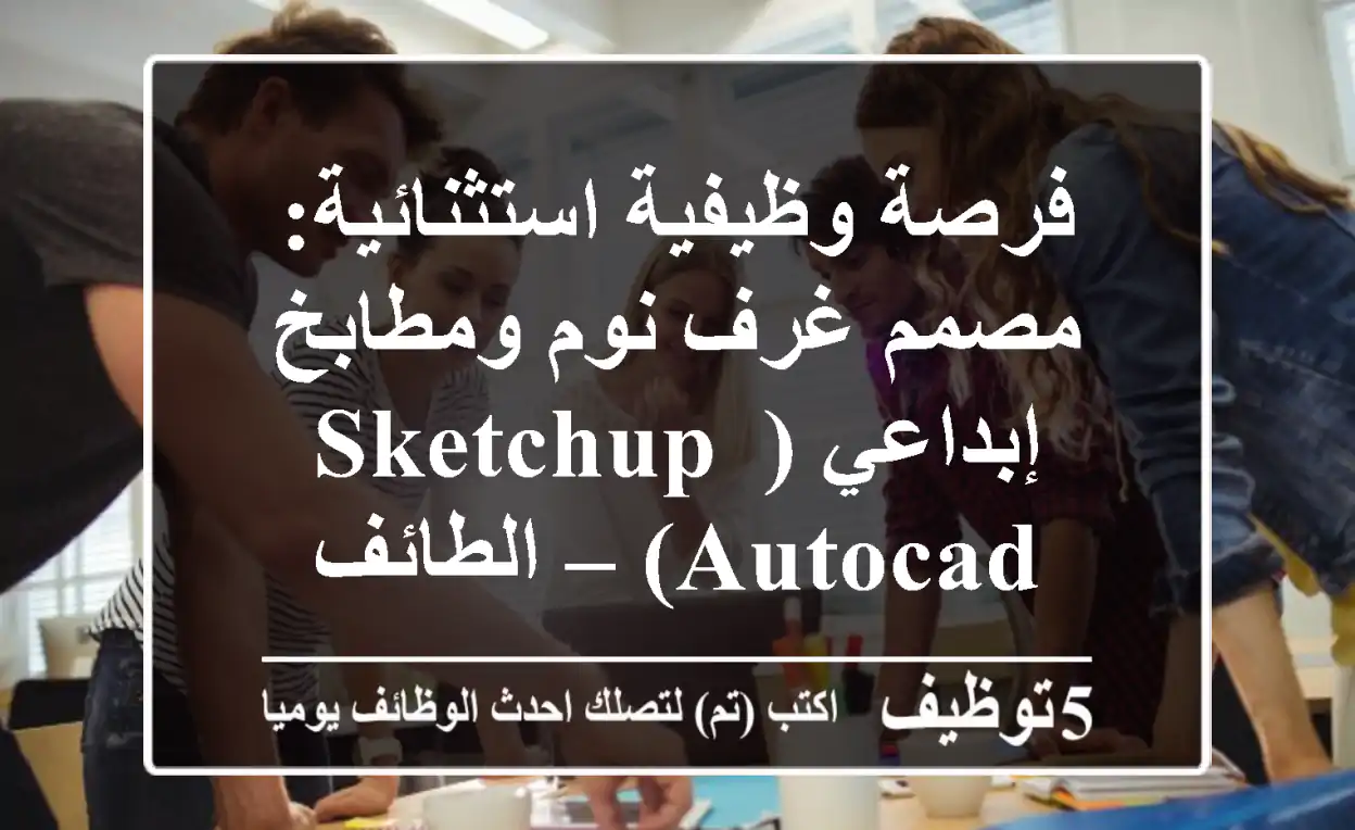 فرصة وظيفية استثنائية: مصمم غرف نوم ومطابخ إبداعي (SketchUp, AutoCAD) – الطائف