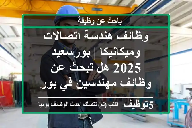 وظائف هندسة اتصالات وميكانيكا | بورسعيد 2025 هل تبحث عن وظائف مهندسين في بورسعيد لعام ...