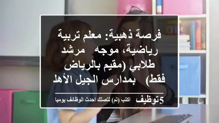 فرصة ذهبية: معلم تربية رياضية، موجه / مرشد طلابي (مقيم بالرياض فقط) - بمدارس الجيل الأهلية