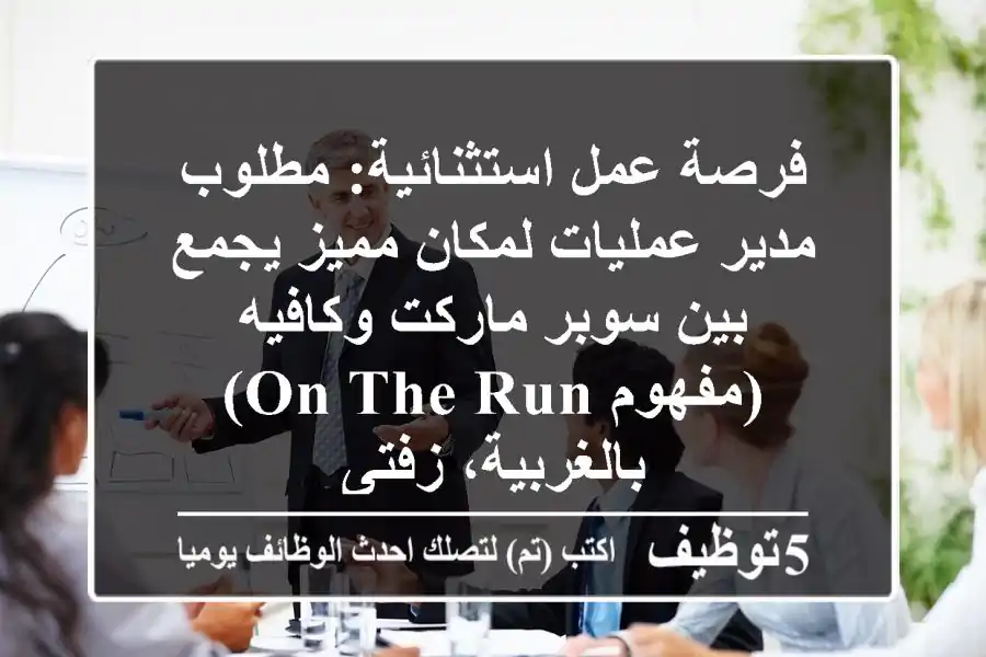 فرصة عمل استثنائية: مطلوب مدير عمليات لمكان مميز يجمع بين سوبر ماركت وكافيه (مفهوم On The Run) بالغربية، زفتى