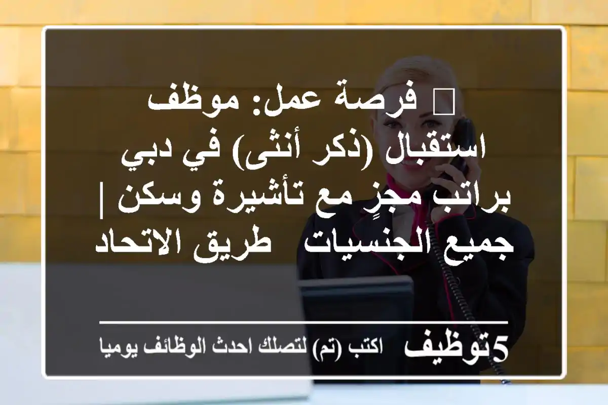 🌟 فرصة عمل: موظف استقبال (ذكر/أنثى) في دبي براتب مجزٍ مع تأشيرة وسكن | جميع الجنسيات - طريق الاتحاد