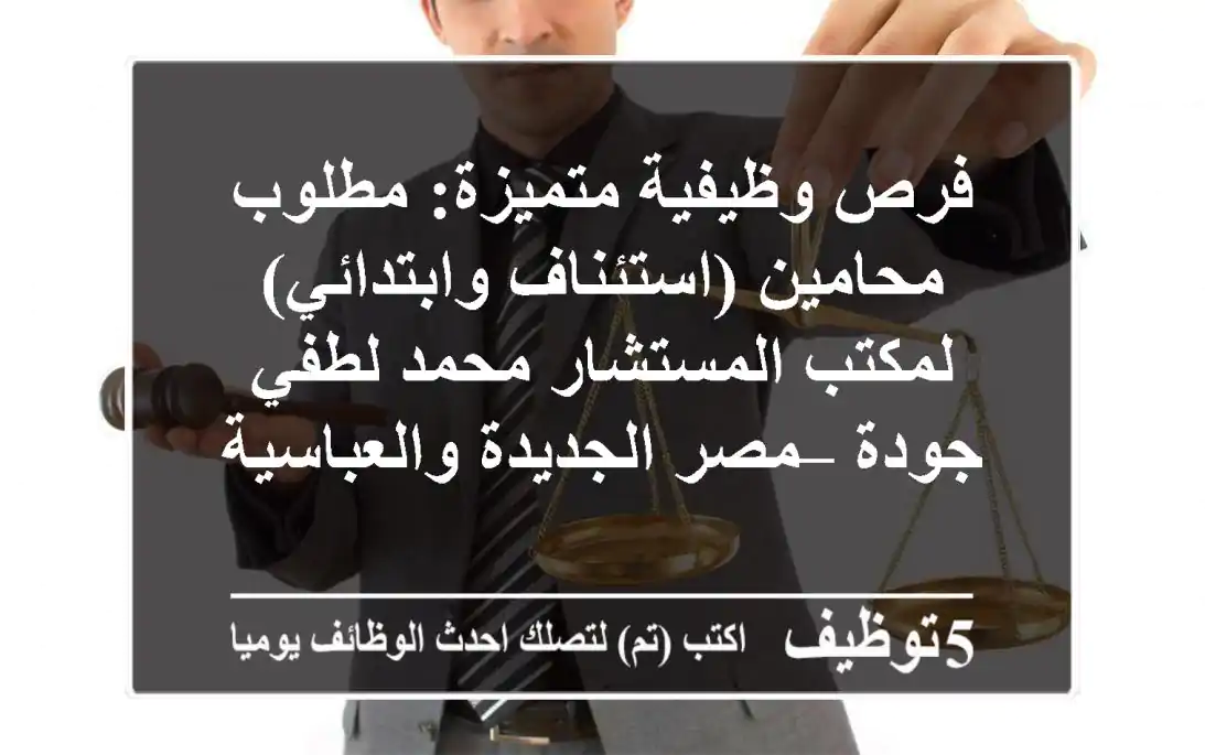 فرص وظيفية متميزة: مطلوب محامين (استئناف وابتدائي) لمكتب المستشار محمد لطفي جودة – مصر الجديدة والعباسية