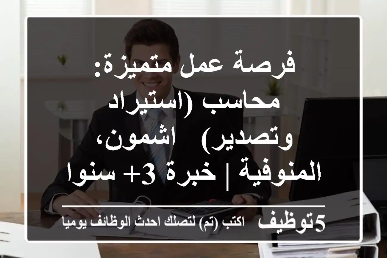 فرصة عمل متميزة: محاسب (استيراد وتصدير) - اشمون، المنوفية | خبرة 3+ سنوات
