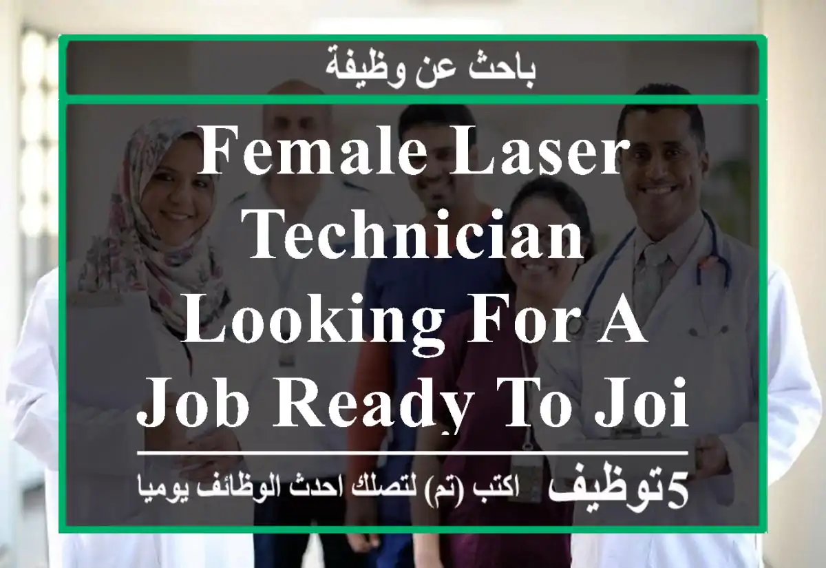 female laser technician looking for a job Ready to join immediately.