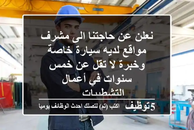 نعلن عن حاجتنا الى مشرف مواقع لديه سيارة خاصة وخبرة لا تقل عن خمس سنوات في أعمال التشطيبات ...