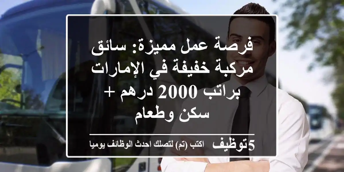 فرصة عمل مميزة: سائق مركبة خفيفة في الإمارات براتب 2000 درهم + سكن وطعام