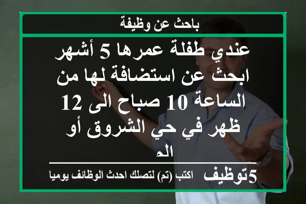 عندي طفلة عمرها 5 أشهر ابحث عن استضافة لها من الساعة 10 صباح الى 12 ظهر في حي الشروق أو الم ...