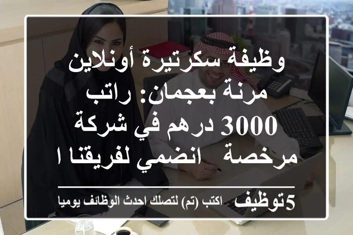 وظيفة سكرتيرة أونلاين مرنة بعجمان: راتب 3000 درهم في شركة مرخصة - انضمي لفريقنا المريح!