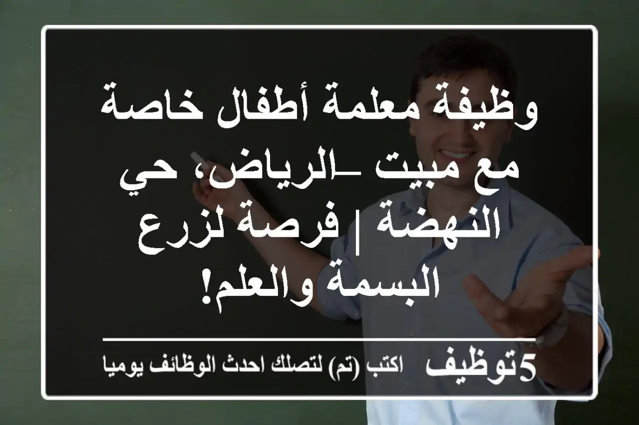 وظيفة معلمة أطفال خاصة مع مبيت – الرياض، حي النهضة | فرصة لزرع البسمة والعلم!