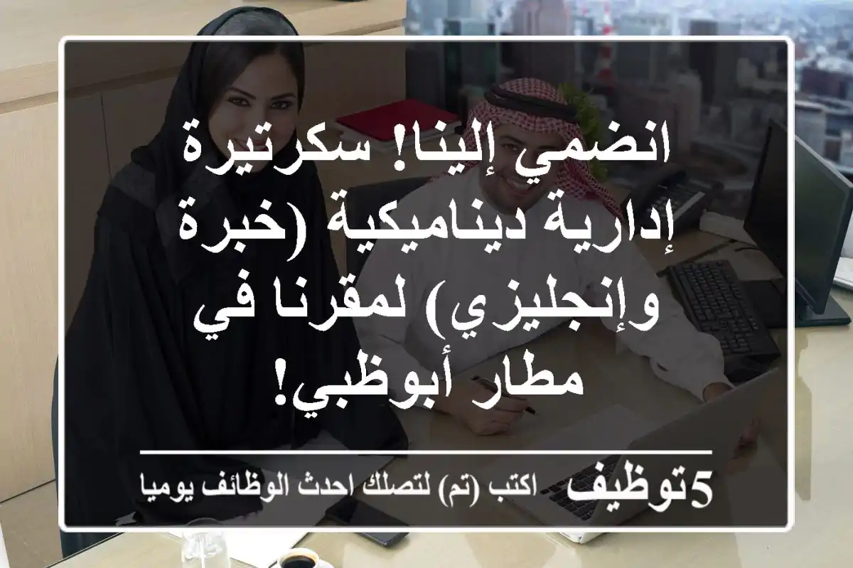 انضمي إلينا! سكرتيرة إدارية ديناميكية (خبرة وإنجليزي) لمقرنا في مطار أبوظبي!