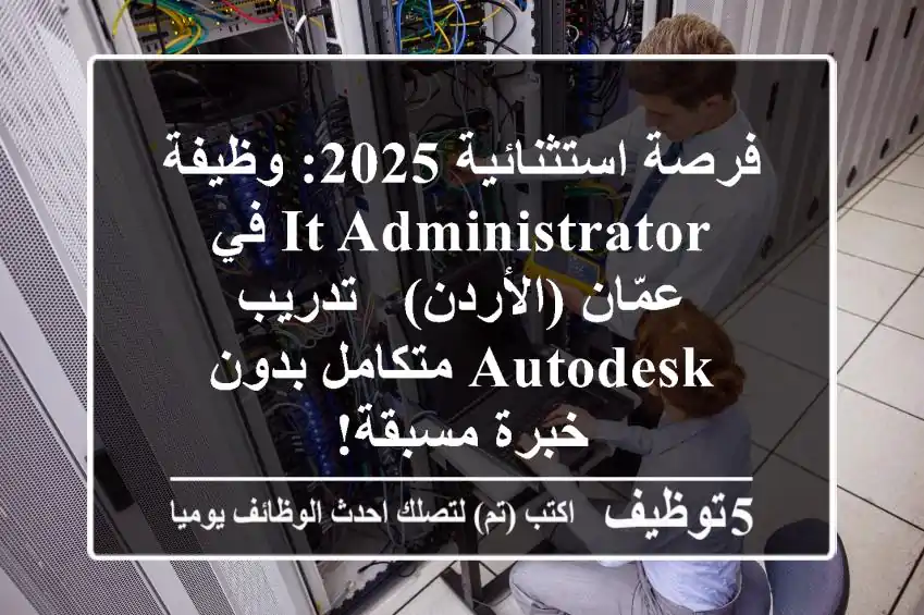 فرصة استثنائية 2025: وظيفة IT Administrator في عمّان (الأردن) - تدريب Autodesk متكامل بدون خبرة مسبقة!