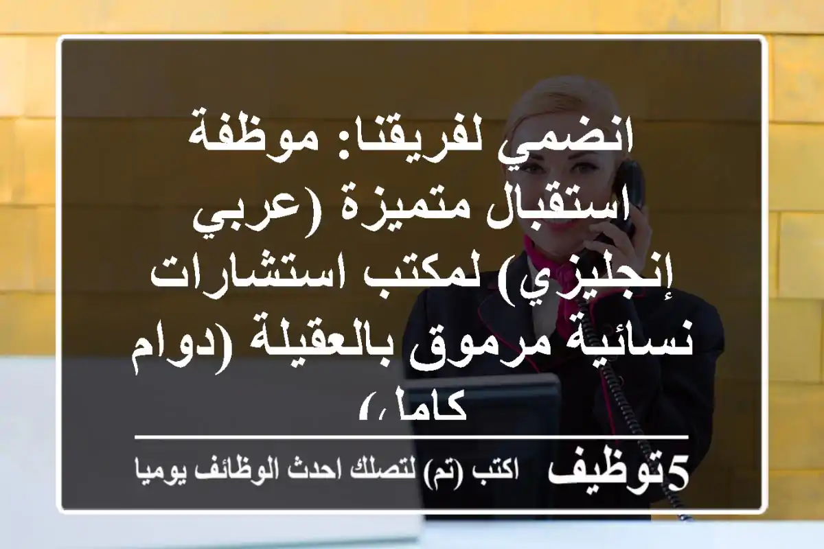 انضمي لفريقنا: موظفة استقبال متميزة (عربي/إنجليزي) لمكتب استشارات نسائية مرموق بالعقيلة (دوام كامل)