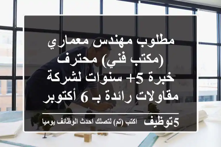 مطلوب مهندس معماري (مكتب فني) محترف - خبرة 5+ سنوات لشركة مقاولات رائدة بـ 6 أكتوبر