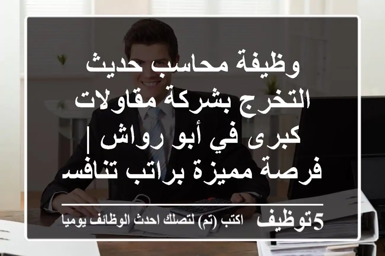 وظيفة محاسب حديث التخرج بشركة مقاولات كبرى في أبو رواش | فرصة مميزة براتب تنافسي
