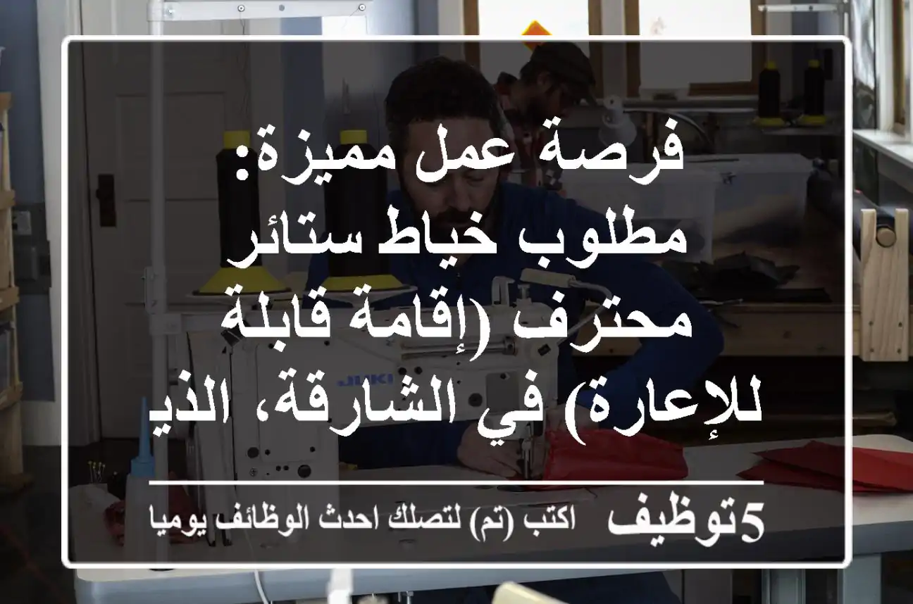 فرصة عمل مميزة: مطلوب خياط ستائر محترف (إقامة قابلة للإعارة) في الشارقة، الذيد