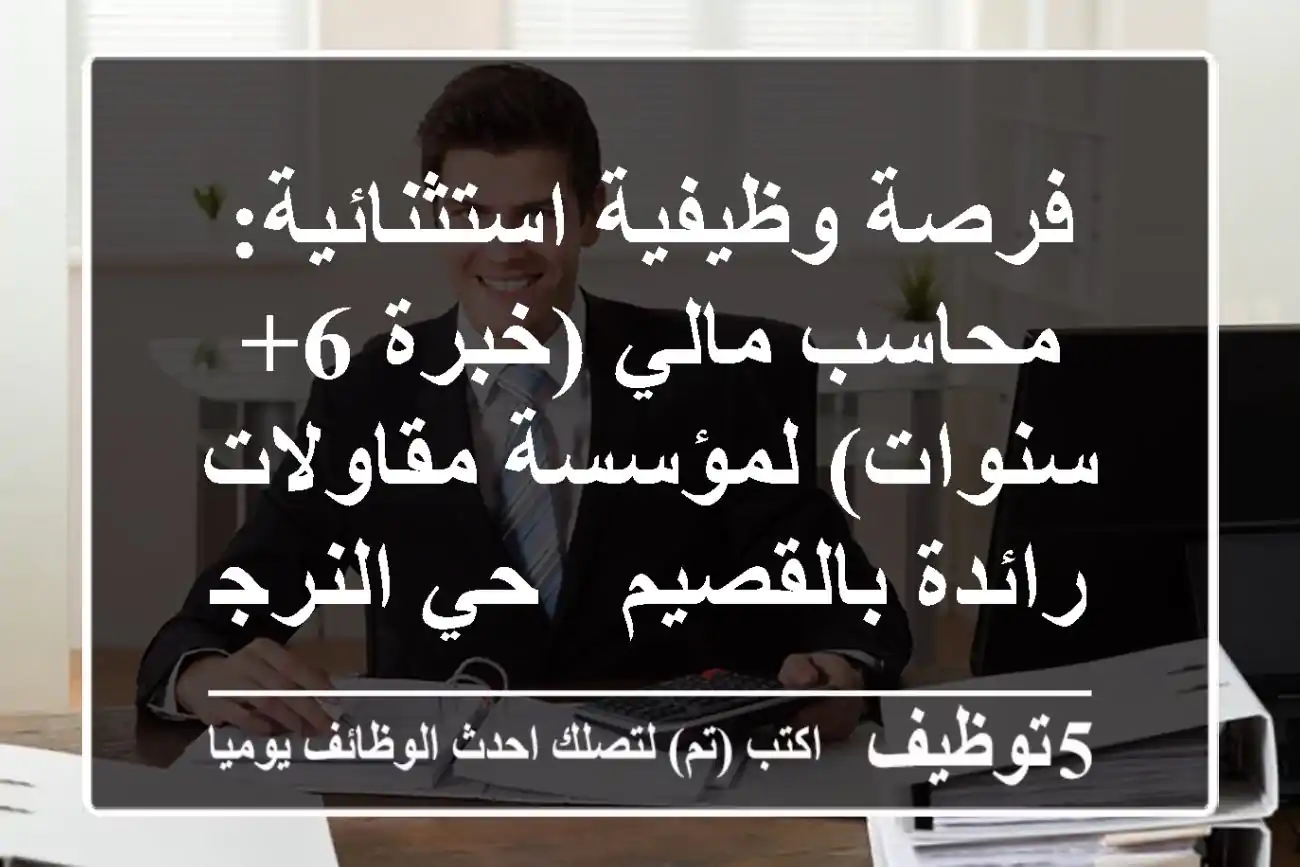 فرصة وظيفية استثنائية: محاسب مالي (خبرة 6+ سنوات) لمؤسسة مقاولات رائدة بالقصيم - حي النرجس