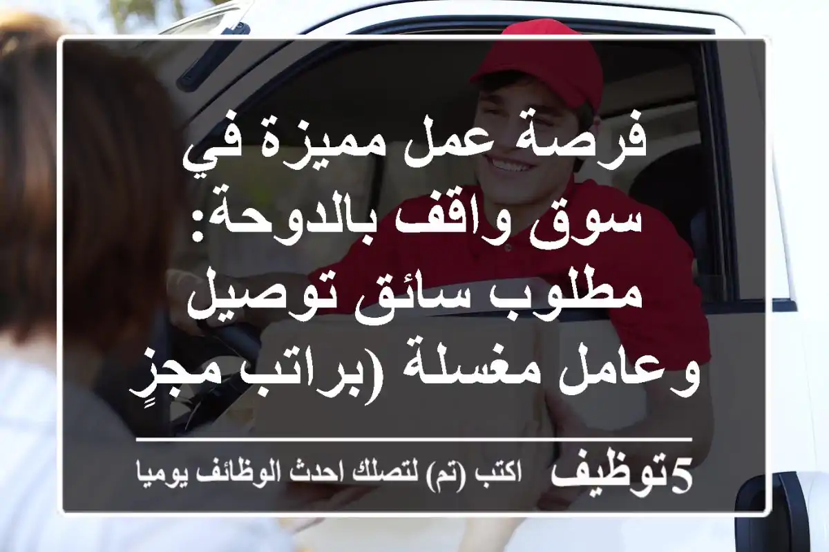 فرصة عمل مميزة في سوق واقف بالدوحة: مطلوب سائق توصيل وعامل مغسلة (براتب مجزٍ!)