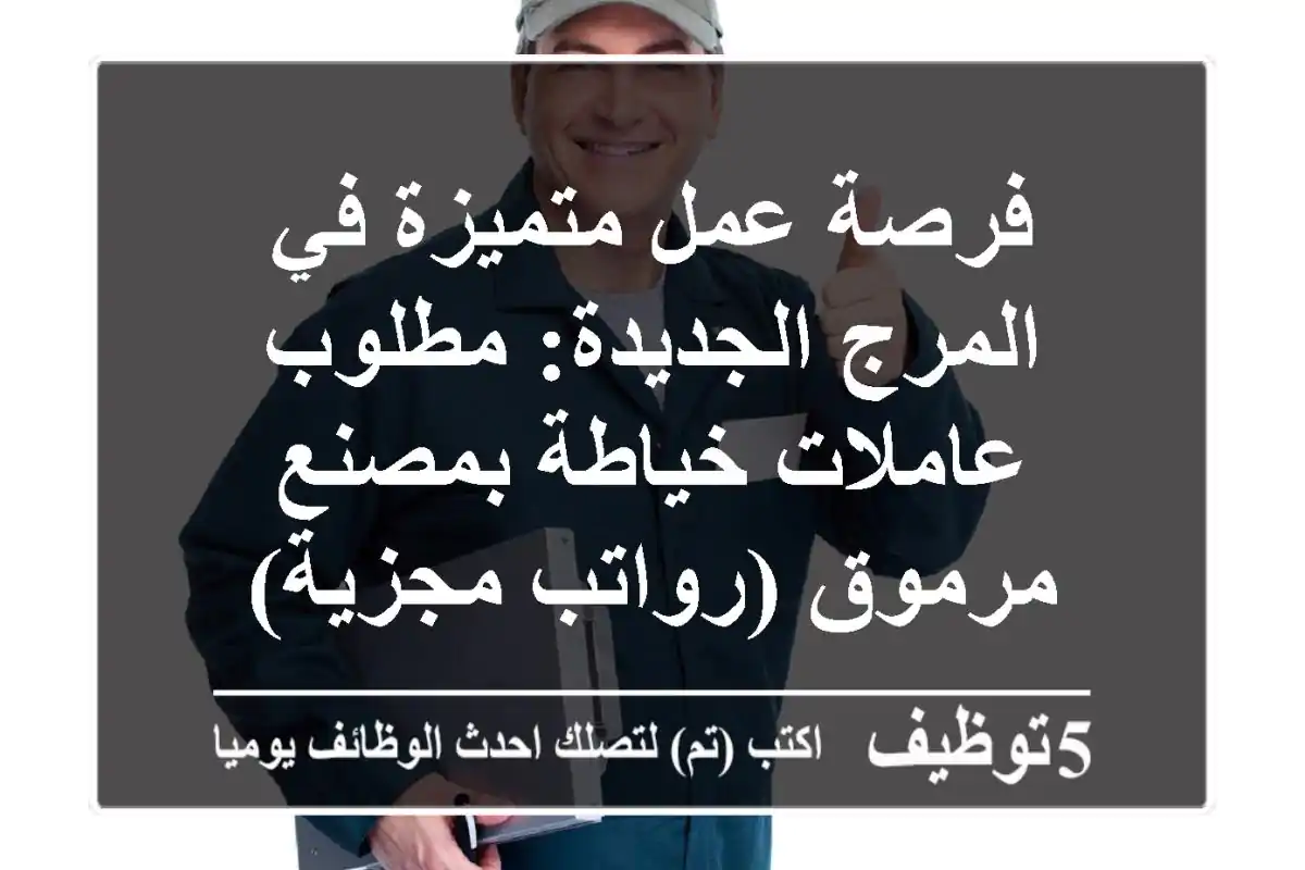 فرصة عمل متميزة في المرج الجديدة: مطلوب عاملات خياطة بمصنع مرموق (رواتب مجزية)