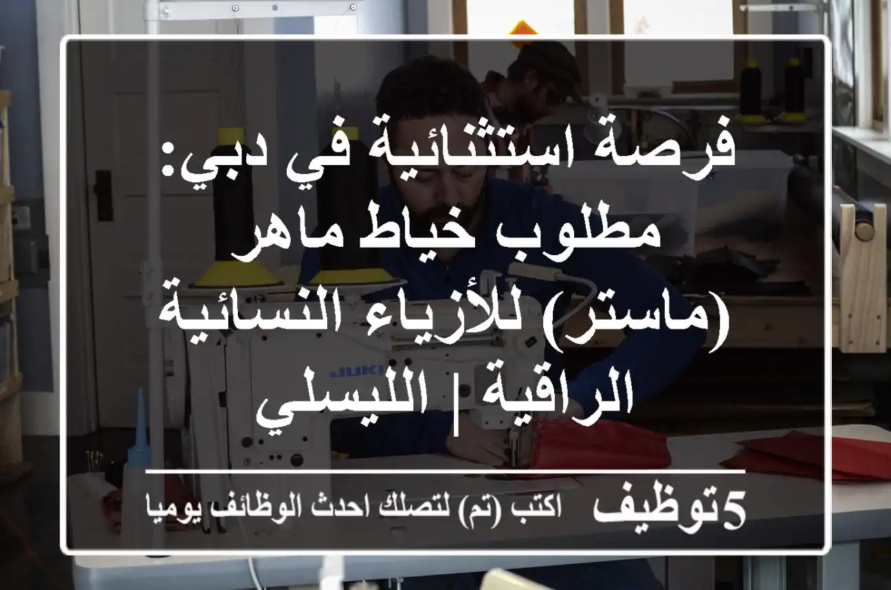 فرصة استثنائية في دبي: مطلوب خياط ماهر (ماستر) للأزياء النسائية الراقية | الليسلي