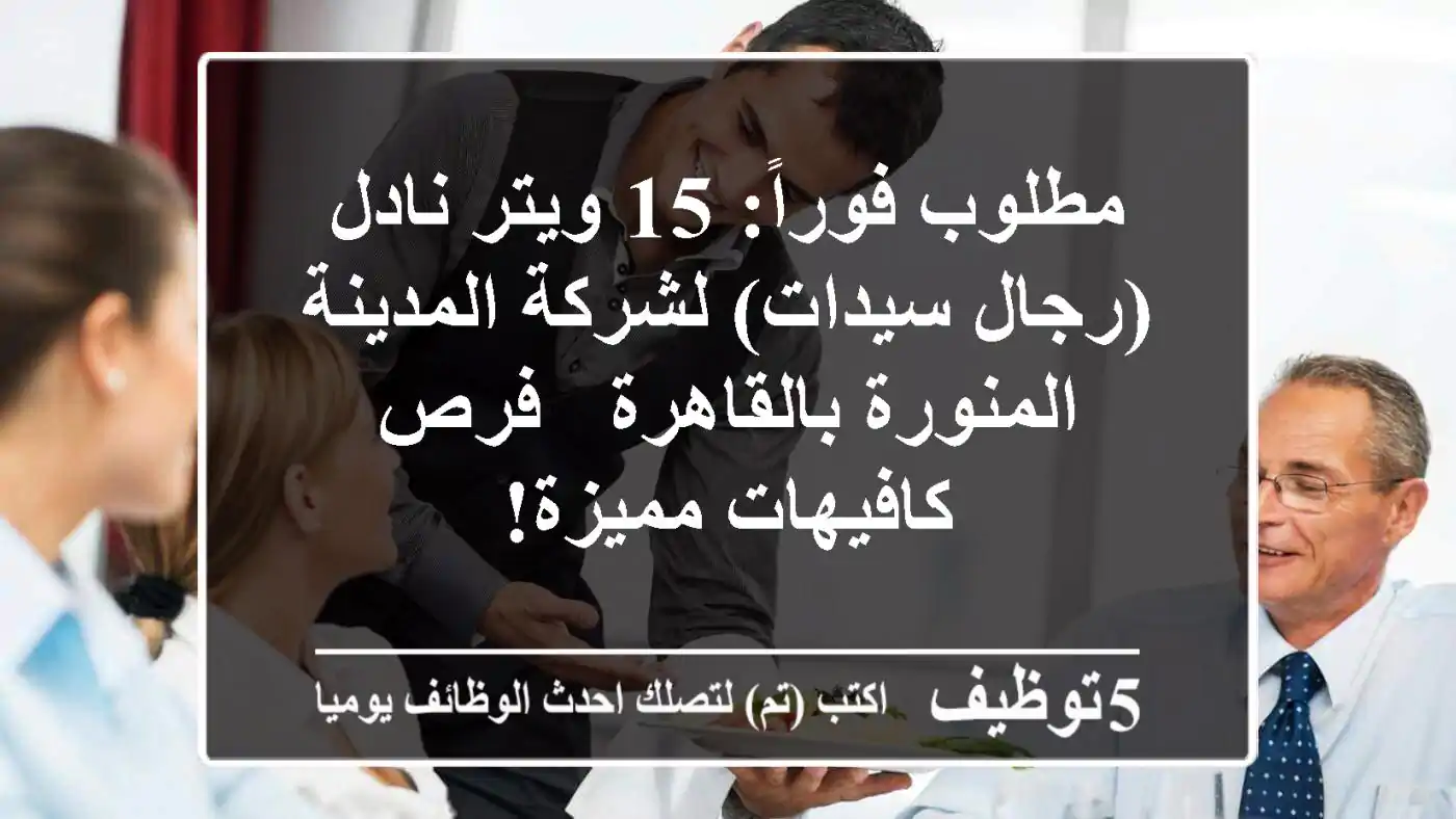 مطلوب فوراً: 15 ويتر/نادل (رجال/سيدات) لشركة المدينة المنورة بالقاهرة - فرص كافيهات مميزة!